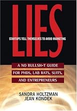 Lies Startups Tell Themselves to Avoid Marketing: A No Bullsh*t Guide for Ph.D.s, Lab Rats, Suits and Entrepreneurs