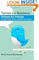 Twitter for Business: Twitter for Friends: The Little Twitter Book You Should Not Tweet Without