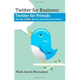 Twitter for Business: Twitter for Friends: The Little Twitter Book You Should Not Tweet Without