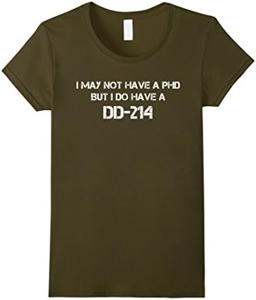 I may not have a PhD but I do have a DD-214 Shirt - Female Medium - Olive