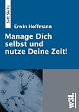 Manage Dich selbst und nutze Deine Zeit!: Effizienz & Effektivit�t durch bewussteren Umgang mit der Zeit und mit sich selbst