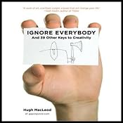 Ignore Everybody: And 39 Other Keys to Creativity | [Hugh MacLeod]