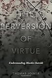 The perversion of virtue : understanding murder-suicide