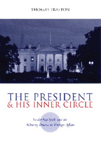 The President and His Inner Circle: Leadership Style and the Advisory Process in Foreign Policy Making (Power, Conflict, and Democracy: American Politics Into the 21st Century)