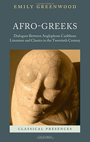 Afro-Greeks: Dialogues between Anglophone Caribbean Literature and Classics in the Twentieth Century (Classical Presences), by Emily Green
