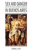 Sex and Danger in Buenos Aires: Prostitution, Family, and Nation in Argentina (Engendering Latin America)