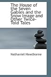 The House of the Seven Gables and the Snow Image and Other Twice-Told Tales