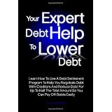 Your Expert Debt Help To Lower Debt: Learn How To Use A Debt Settlement Program To Help You Negotiate Debt With Creditors And Reduce Debt For Up To ... Total Amount So You Can Pay Off Debts Easily