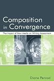 Composition In Convergence : The Impact Of New Media On Writing Assessment