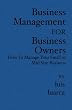 Business Management for Business Owners: How To Manage Your Small or Mid Size Business