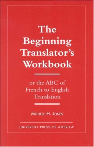 The Beginning Translator s Workbook: Or the ABC of French to English Translation