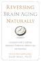 Reversing Brain Aging Naturally: A Complete Guide to Fighting Alzheimer's, Parkinson's, Memory Loss, and Depression