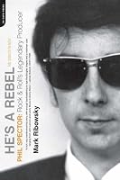 He's a Rebel: Phil Spector: Rock 'n' Roll's Legendary Producer