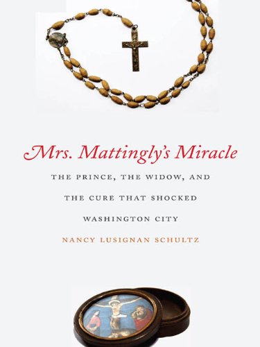 Mrs. Mattingly's Miracle: The Prince, the Widow, and the Cure That Shocked Washington City