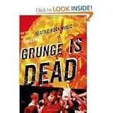 Grunge Is Dead: The Oral History of Seattle Rock Music (No Series Information Required) [Paperback]