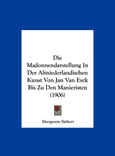 Die Madonnendarstellung in Der Altniederlandischen Kunst Von Jan Van Eyck Bis Zu Den Manieristen (1906)