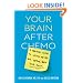 Your Brain after Chemo: A Practical Guide to Lifting the Fog and Getting Back Your Focus