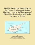 The 2011 Import and Export Market for Presses, Crushers, and Similar Machinery Used in the Manufacture of Wine, Cider, Fruit Juices, and Similar Beverages in Cyprus