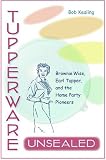 Tupperware Unsealed: Brownie Wise, Earl Tupper, and the Home Party Pioneers