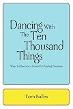 Dancing With The Ten Thousand Things: Ways to Become a Powerful Healing Presence