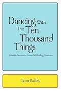 Dancing With The Ten Thousand Things: Ways to Become a Powerful Healing Presence
