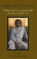 Mind Is a Myth: Disquieting Conversations with the Man Called U.G.