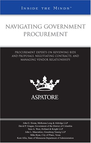 Navigating Government Procurement: Procurement Experts on Reviewing Bids and Proposals, Negotiating Contracts, and Managing Vendor Relationships (Inside the Minds)