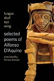 fungus skull eye wing: Selected Poems of Alfonso DAquino