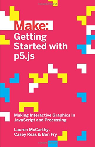 Make: Getting Started with p5.js: Making Interactive Graphics in JavaScript and Processing