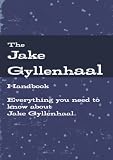 The Jake Gyllenhaal Handbook - Everything you need to know about Jake Gyllenhaa