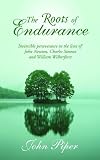 The roots of endurance : invincible perseverance in the lives of John Newton, Charles Simeon and William Wilberforce