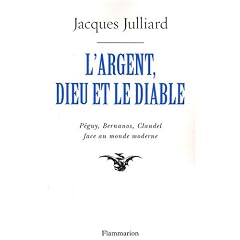 L'Argent, Dieu et le Diable : Face au monde moderne avec P�guy, Bernanos, Claudel