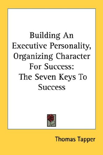 Building an Executive Personality, Organizing Character for Success: The Seven Keys to Success