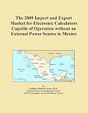 The 2009 Import and Export Market for Electronic Calculators Capable of Operation without an External Power Source in Mexico