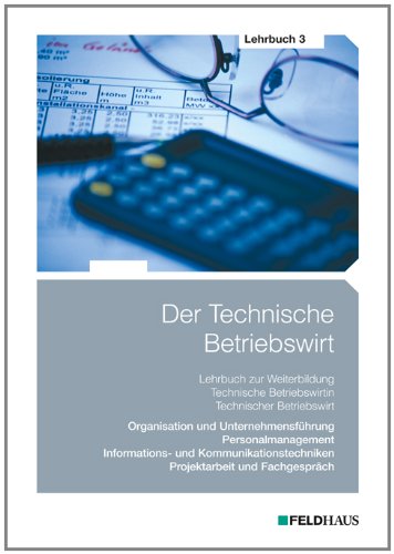 Feldhaus Der Technische Betriebswirt - Lehrbuch 3: Organisation und Unternehmensf&uuml;hrung, Personalmanagement, Informations- und Kommunikationstechn ...