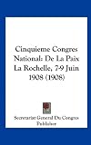 Cinquieme Congres National: De La Paix La Rochelle, 7-9 Juin 1908 (1908) (French Edition)