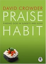 Praise Habit: Finding God In Sunsets And Sushi by David A. Crowder