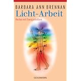 Licht-Arbeit: Heilen mit Energiefeldern: Das Standardwerk der Heilung mit Energiefeldernvon "Barbara Ann Brennan"