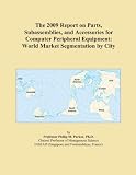 The 2009 Report on Parts, Subassemblies, and Accessories for Computer Peripheral Equipment: World Market Segmentation by City
