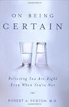 On Being Certain: Believing You Are Right Even When You're Not