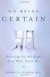 On Being Certain: Believing You Are Right Even When You're Not