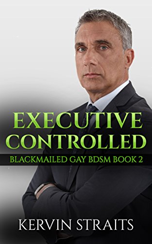 Executive Controlled: Blackmailed Gay BDSM Book 2