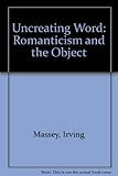 The uncreating word : romanticism and the object