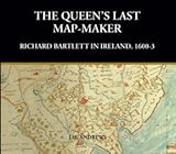 The Queen's last map-maker : Richard Bartlett in Ireland, 1600-3