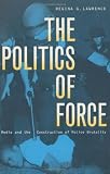 The Politics of Force: Media and the Construction of Police Brutality (Politics & Law)