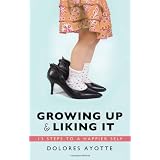 Growing Up & Liking It: 13 Steps to a Happier Selfby Dolores Ayotte