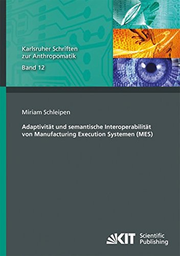 Adaptivitaet und semantische Interoperabilitaet von Manufacturing Execution Systemen (MES) (Karlsruher Schriften zur Anthropomatik / Lehrstuhl fuer ... IOSB Karlsruhe) (Volume 12) (German Edition)