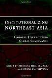 Institutionalizing northeast Asia : regional steps towards global governance