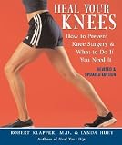 Heal Your Knees: How to Prevent Knee Surgery and What to Do If You Need It [HEAL YOUR KNEES REV E]