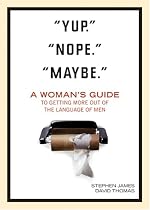 "Yup." "Nope." "Maybe.": A Woman's Guide to Getting More out of the Language of Men